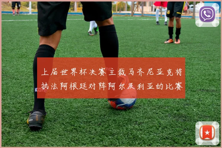 上届世界杯决赛主裁马齐尼亚克将执法阿根廷对阵阿尔及利亚的比赛