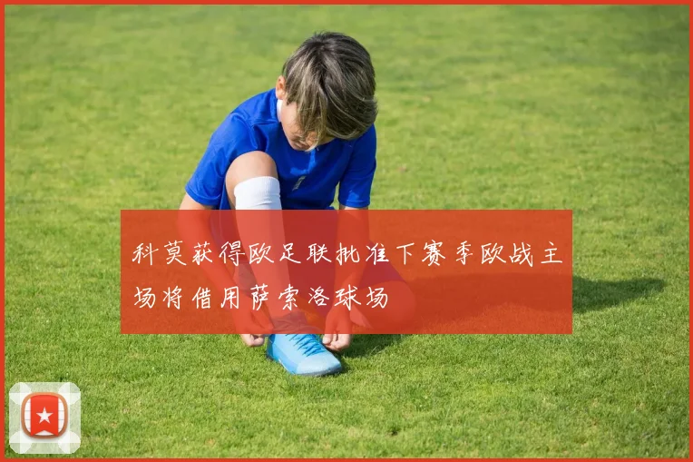 科莫获得欧足联批准下赛季欧战主场将借用萨索洛球场
