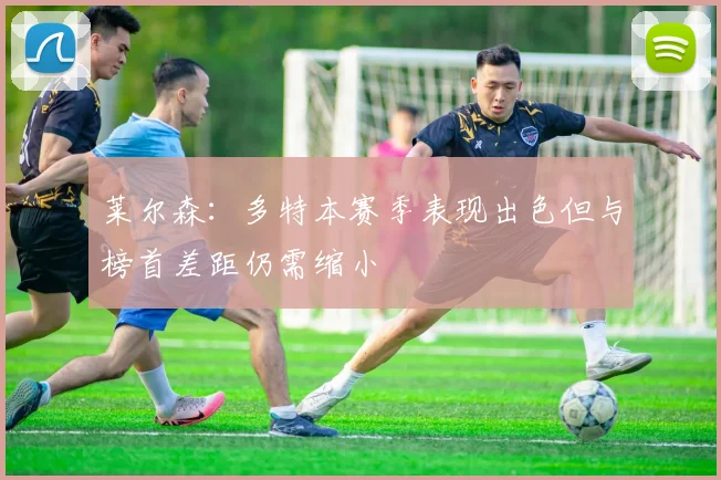 莱尔森：多特本赛季表现出色但与榜首差距仍需缩小