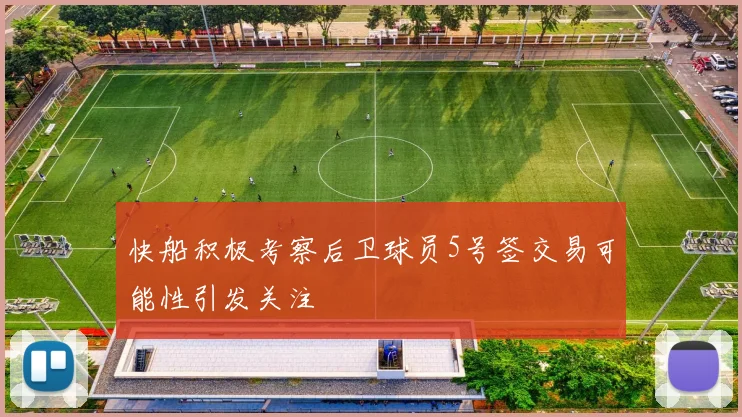 快船积极考察后卫球员5号签交易可能性引发关注