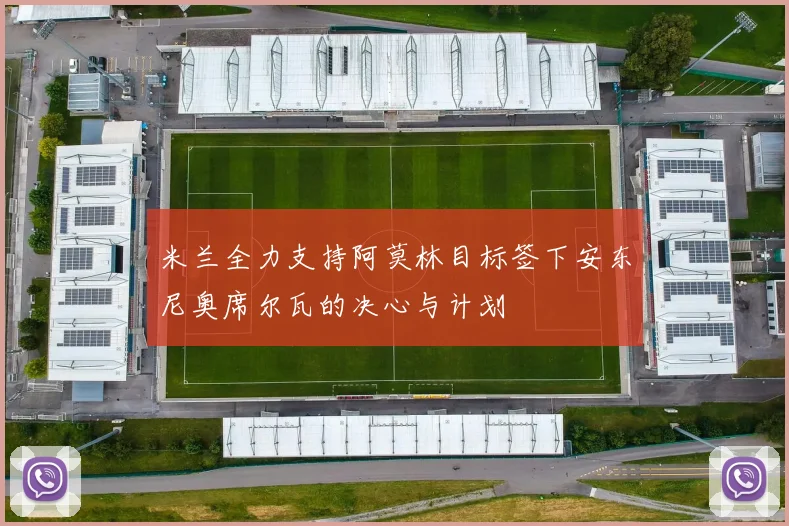 米兰全力支持阿莫林目标签下安东尼奥席尔瓦的决心与计划